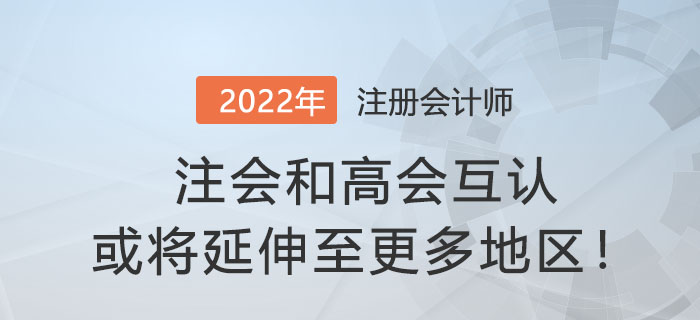 財(cái)政部官宣：注會(huì)和高會(huì)互認(rèn)或?qū)⒀由熘粮嗟貐^(qū)！
