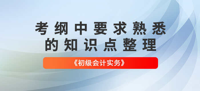 2022年《初級(jí)會(huì)計(jì)實(shí)務(wù)》哪些知識(shí)點(diǎn)需要“熟悉”？快來了解！