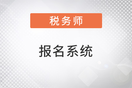 2022年稅務(wù)師考試報名系統(tǒng)在哪里？