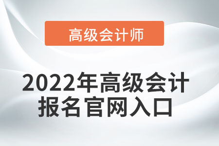 2022年高級(jí)會(huì)計(jì)報(bào)名官網(wǎng)入口在哪？