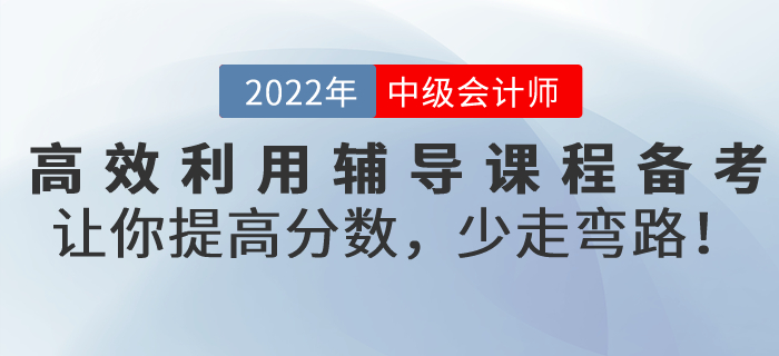 高效利用輔導課程備考2022年中級會計考試，讓你提高分數(shù)，少走彎路！