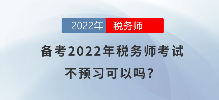 備考2022年稅務(wù)師考試，不預(yù)習(xí)可以嗎？