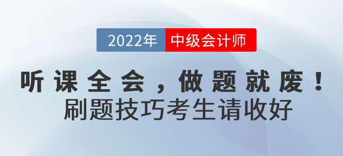 聽課全會，做題就廢！2022年中級會計考試刷題技巧考生請收好！