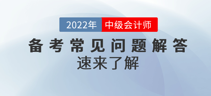 2022年中級會計備考常見問題解答！速來了解！