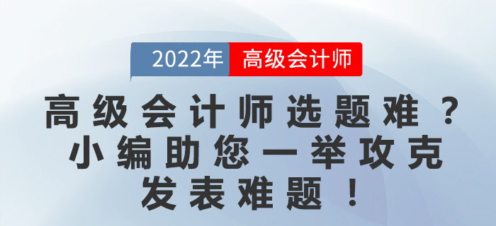 高級會計師選題難？小編助您一舉攻克發(fā)表難題！