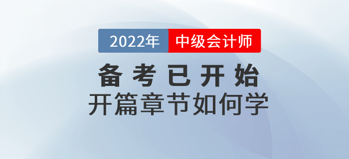 2022年中級會計師考試備考已開始，開篇章節(jié)這些內(nèi)容要關(guān)注！