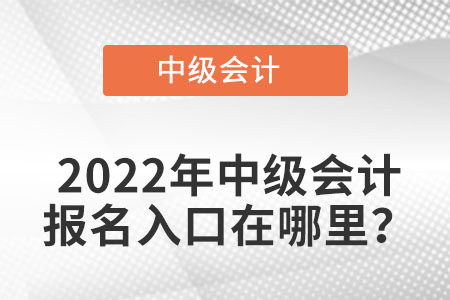 貴州省遵義中級會計職稱2022年中級會計報名入口在哪？