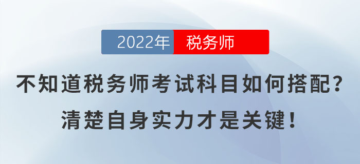 不知道稅務(wù)師考試科目如何搭配？清楚自身實(shí)力才是關(guān)鍵！