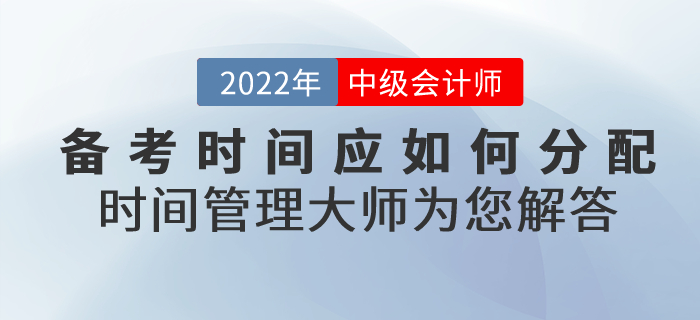 2022年中級(jí)會(huì)計(jì)的備考時(shí)間應(yīng)如何分配？時(shí)間管理大師為您解答！