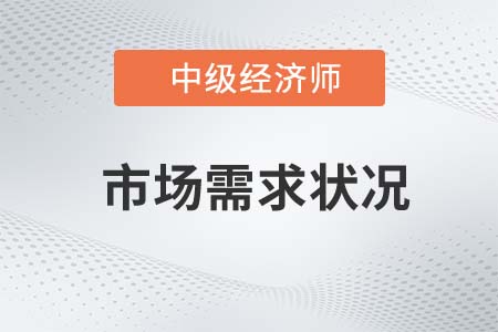 市場需求狀況_2022中級經濟師工商預習備考知識點