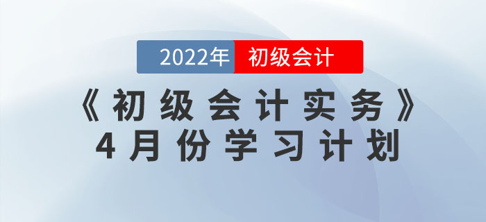 2022年《初級(jí)會(huì)計(jì)實(shí)務(wù)》4月份學(xué)習(xí)計(jì)劃，一鍵下載！