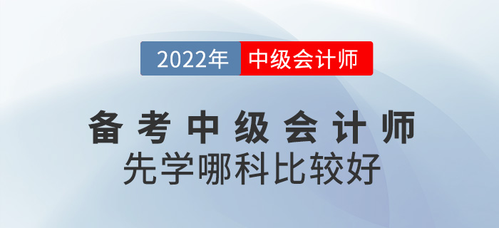 備考2022中級會計(jì)師，應(yīng)該先從哪科入手？