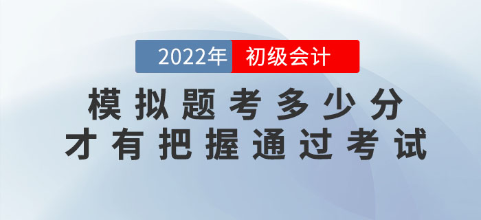 2022年初級會計模擬題考多少分，才有把握通過考試？