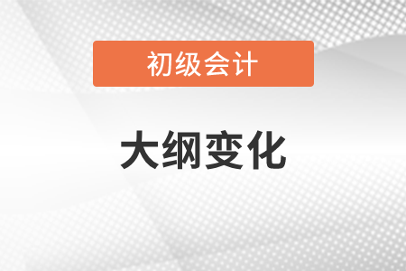 2022年初級會計大綱公布了嗎？變化如何？