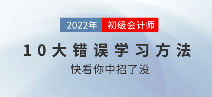 初級會計職稱考前沖刺錦囊：十大錯誤學(xué)習(xí)方法盤點，快看你中槍了沒！