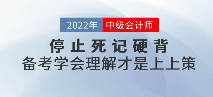 停止死記硬背！2022年中級會計備考學(xué)會理解才是上上策！