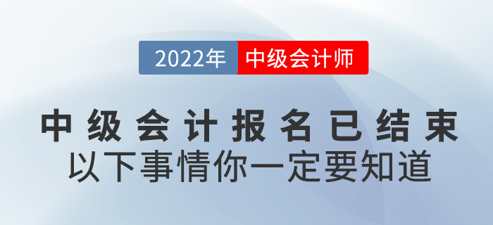 2022中級會計(jì)報名已結(jié)束，以下事情你一定要知道！