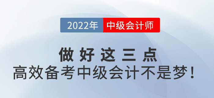 做好這三點(diǎn)，高效備考2022年中級(jí)會(huì)計(jì)并不難！
