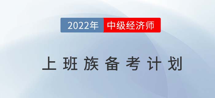上班族2022年中級經(jīng)濟(jì)師備考計(jì)劃，爭取一次通過！