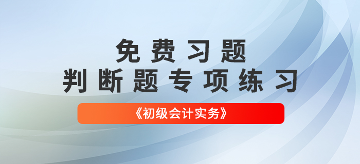 免費習題：2022年《初級會計實務》判斷題專項練習大匯總