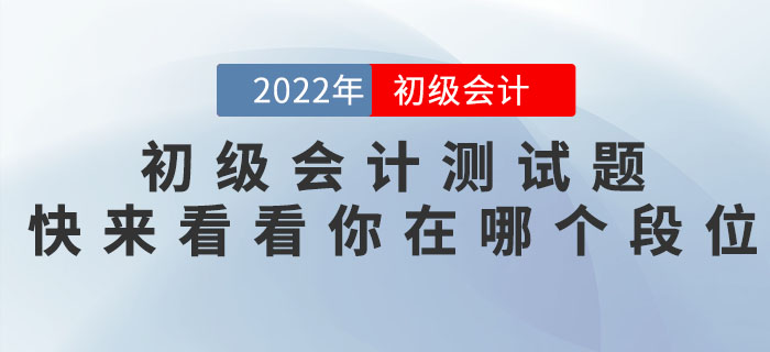 2022年初級會計職稱測試題，快來看看你在哪個段位！