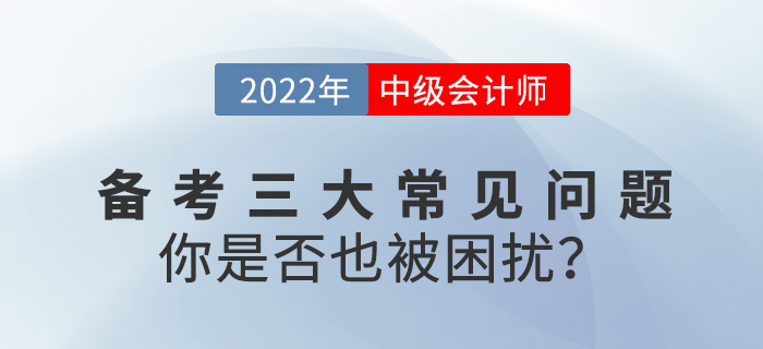 2022中級會計備考常見三大問題，你是否也被困擾？