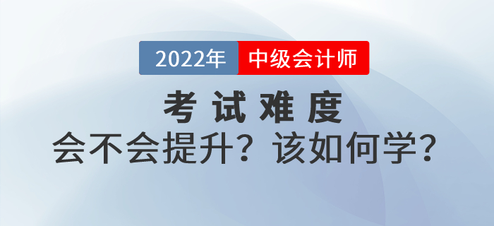 2022年中級(jí)會(huì)計(jì)考試難度會(huì)不會(huì)提升？如何學(xué)習(xí)才能順利通關(guān)？