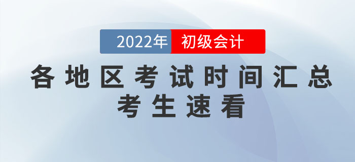 2022年各地區(qū)初級會計考試時間匯總，個別地區(qū)考試時間有調(diào)整！