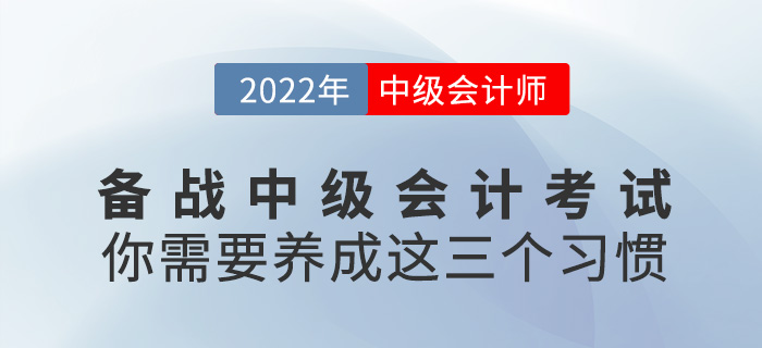 備戰(zhàn)2022年中級會計考試，你需要養(yǎng)成這三個好習慣！