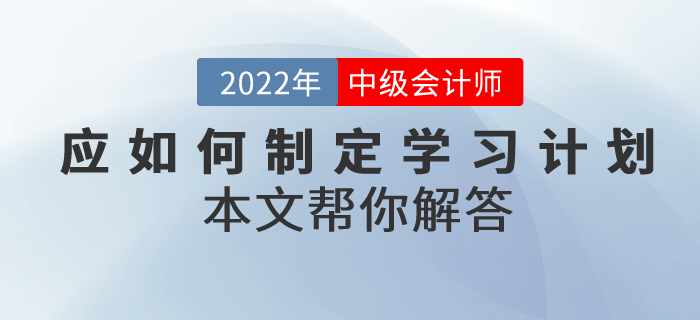 中級(jí)會(huì)計(jì)考試備考應(yīng)如何制定學(xué)習(xí)計(jì)劃？本文幫你解答！