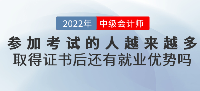 參加中級會計考試的人越來越多，取得證書后還有就業(yè)優(yōu)勢嗎？