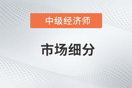 市場細(xì)分_2022中級經(jīng)濟(jì)師工商預(yù)習(xí)備考知識點(diǎn)