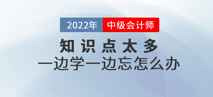 備考中級(jí)會(huì)計(jì)知識(shí)點(diǎn)太多，一邊學(xué)一邊忘怎么辦？
