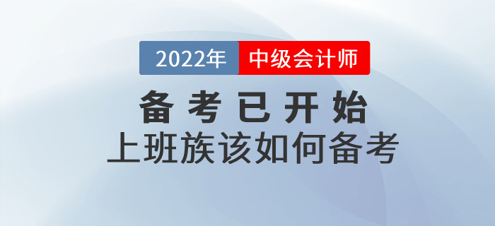 2022年中級會計備考已開始，上班族考生該如何進行備考？