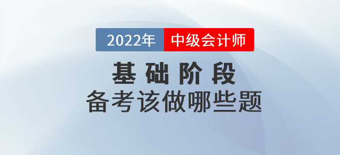 中級會計備考正在進行中，現(xiàn)階段大家應該做哪些習題？
