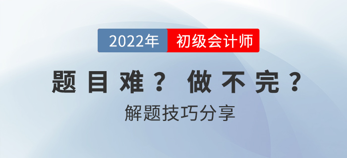 2022年初級(jí)會(huì)計(jì)考試做不完題？掌握技巧60+并不難！