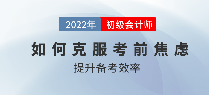 初級(jí)會(huì)計(jì)考前如何克服焦慮，高效備考？2022考生速看！