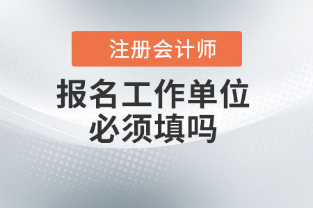 注冊會計師報名工作單位必須填嗎？