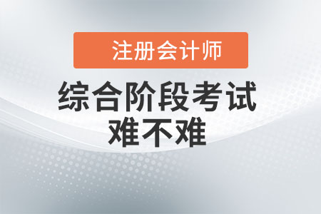 注冊會計師綜合階段考試難不難？看此文你就知道了！