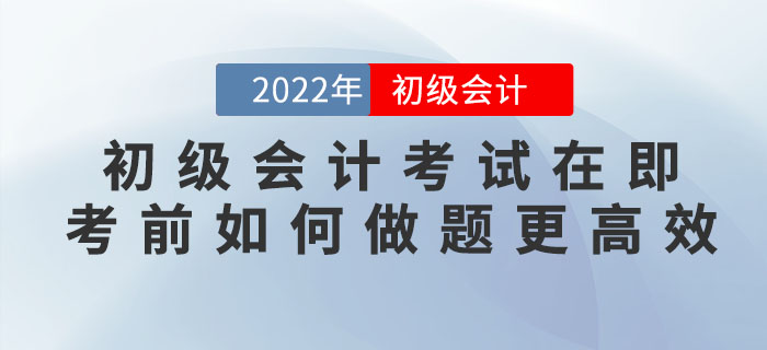 2022年初級(jí)會(huì)計(jì)考試在即，臨近考前如何做題更高效？