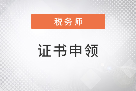 2022年稅務(wù)師證書領(lǐng)取相關(guān)事宜，提前了解！