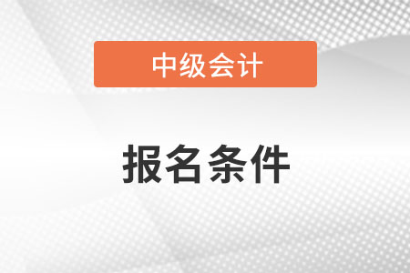 北京市昌平區(qū)中級(jí)會(huì)計(jì)職稱報(bào)名條件有何特殊要求？