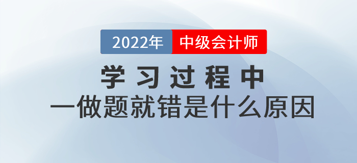中級會計基礎階段的學習過程中，一做題就錯是什么原因？如何解決？