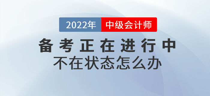 2022年中級會計備考不在狀態(tài)怎么辦？高效備考就做好這幾點