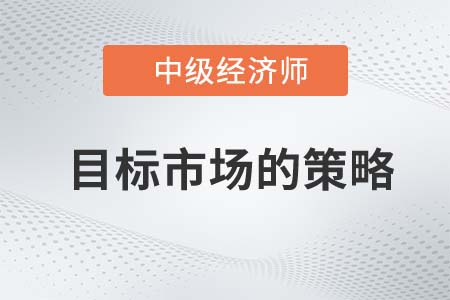 目標(biāo)市場(chǎng)的策略_2022中級(jí)經(jīng)濟(jì)師工商預(yù)習(xí)備考知識(shí)點(diǎn)