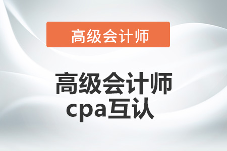 高級(jí)會(huì)計(jì)師和cpa互認(rèn)