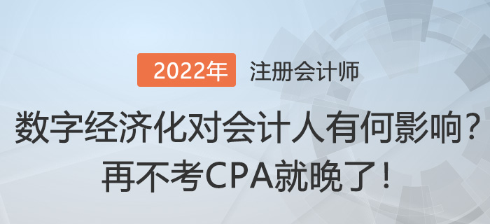 “數(shù)字經(jīng)濟(jì)化”對會計人有何影響？再不考CPA就晚了！