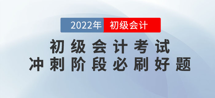 2022年初級(jí)會(huì)計(jì)考試沖刺階段必刷好題！