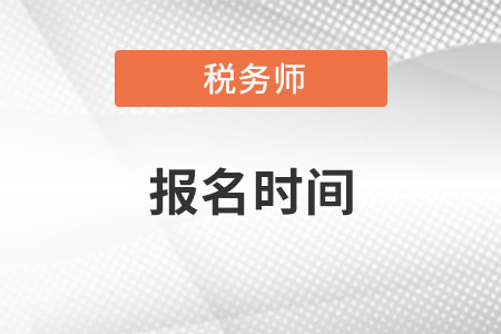 西藏自治區(qū)林芝注冊稅務(wù)師報名時間在什么時候？