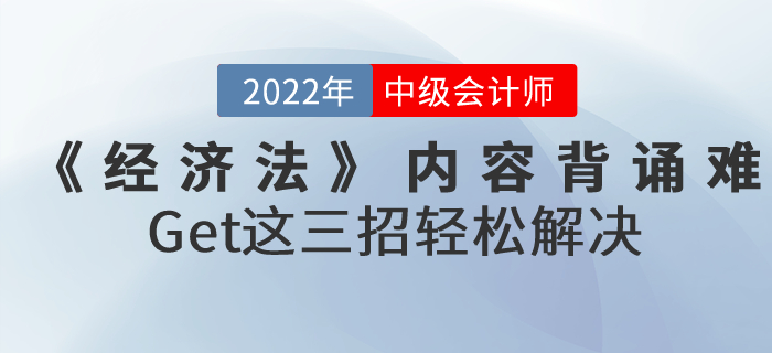 2022年中級會計《經(jīng)濟(jì)法》內(nèi)容背誦難怎么辦？Get這三招輕松解決！